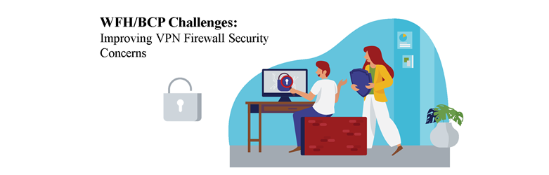 WFH/BCP Challenges: Improving VPN Firewall Security Concerns