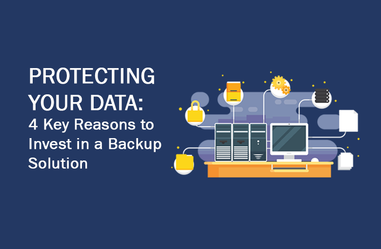 Protecting your Data: 4 Key Reasons on Why You Should Have a Backup Solution
