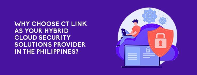 Why Choose CT Link As Your Hybrid Cloud Security Solutions Provider In The Philippines?