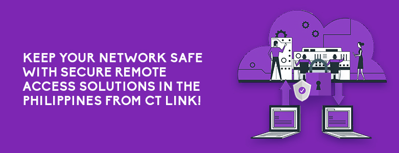 Keep Your Network Safe With Secure Remote Access Solutions In The Philippines From CT Link!
