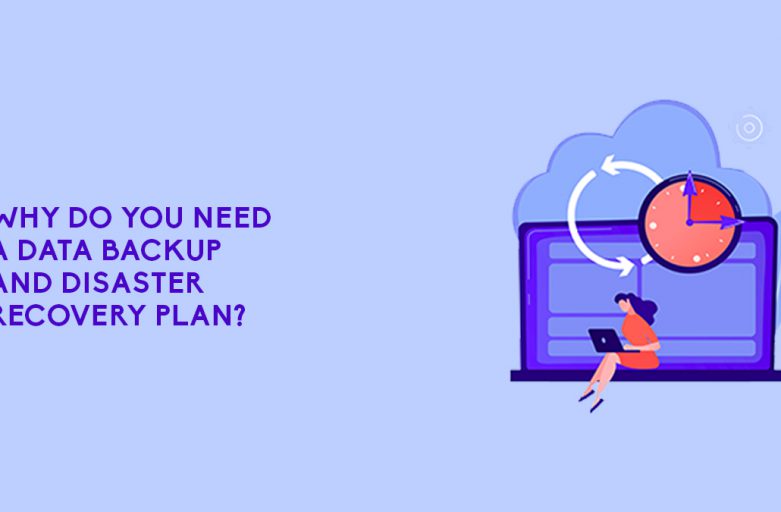 Why Do You Need A Data Backup And Disaster Recovery Plan?