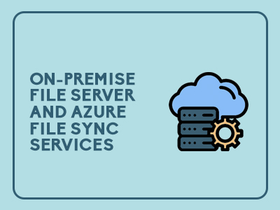 On-Premise File Server and Azure File Sync Services